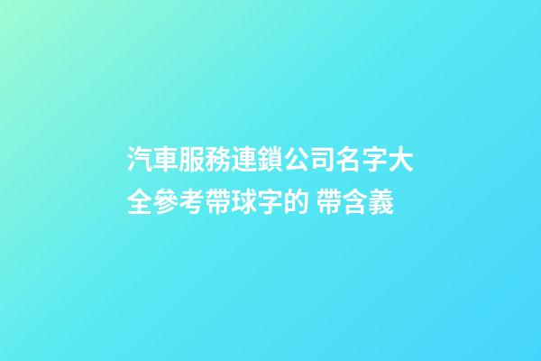 汽車服務連鎖公司名字大全參考帶球字的 帶含義-第1張-公司起名-玄機派